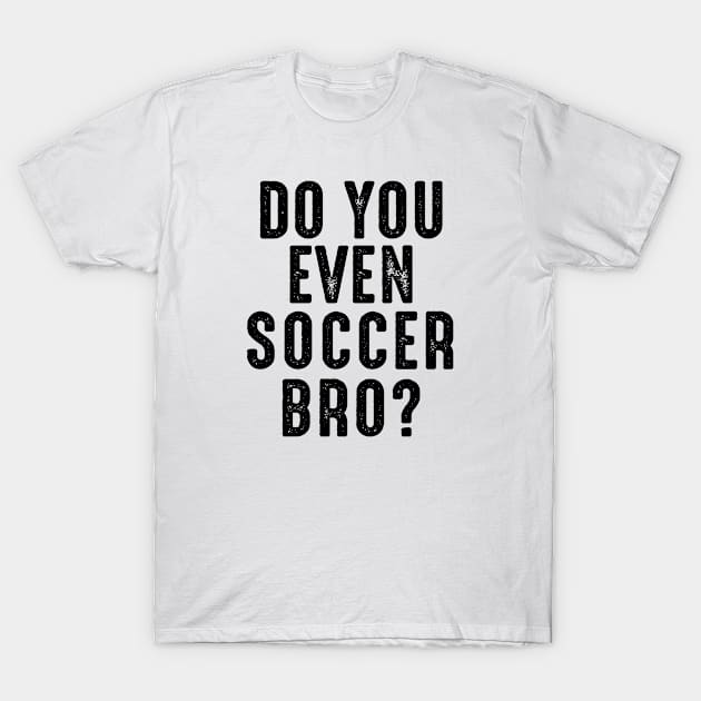 Do You Even Soccer Bro? T-Shirt by BackintheDayShirts